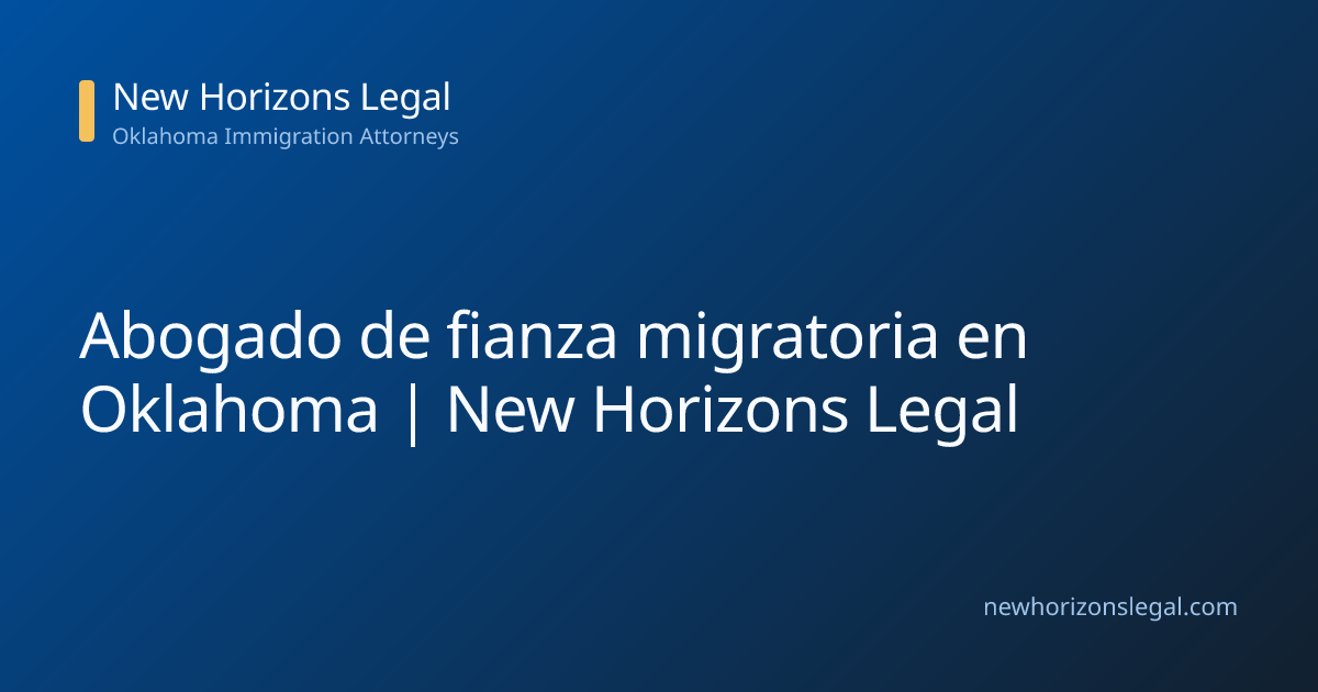 Abogado de fianza migratoria en Oklahoma | New Horizons Legal